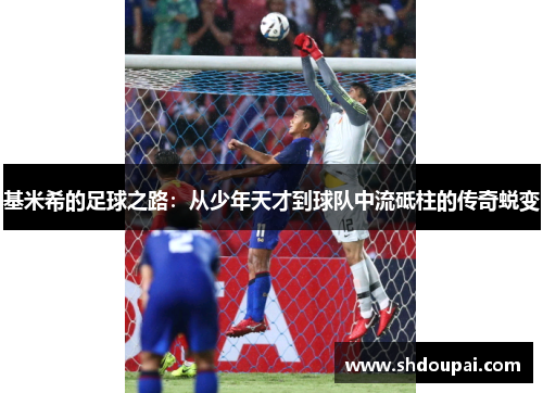 基米希的足球之路：从少年天才到球队中流砥柱的传奇蜕变