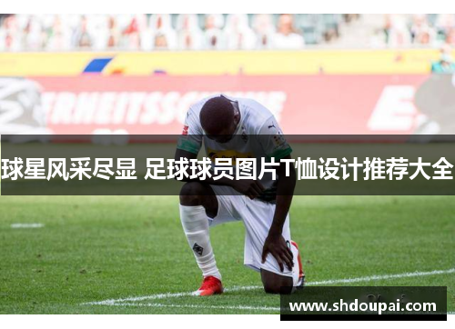 球星风采尽显 足球球员图片T恤设计推荐大全