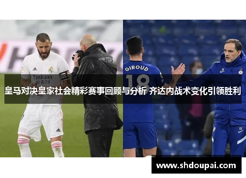 皇马对决皇家社会精彩赛事回顾与分析 齐达内战术变化引领胜利