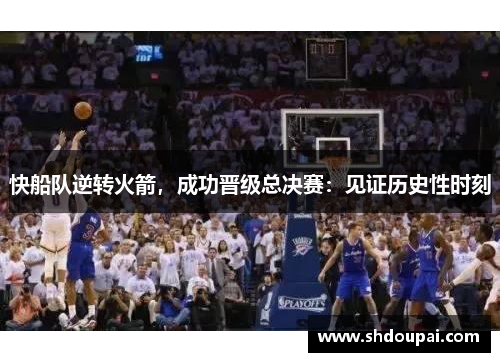 快船队逆转火箭，成功晋级总决赛：见证历史性时刻